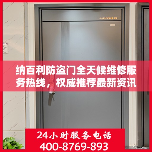 纳百利防盗门全天候维修服务热线，权威推荐最新资讯