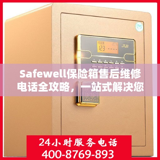 Safewell保险箱售后维修电话全攻略，一站式解决您的维修需求
