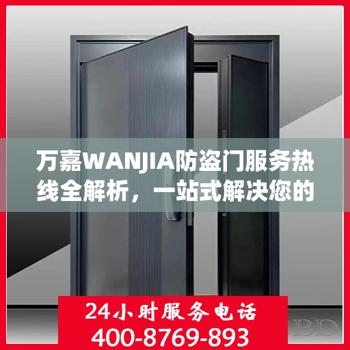 万嘉WANJIA防盗门服务热线全解析，一站式解决您的疑问和需求
