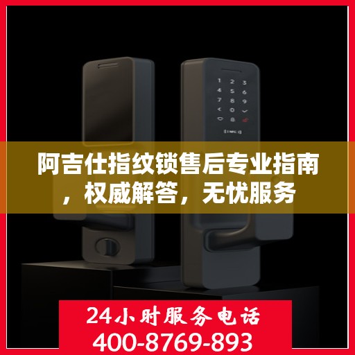 阿吉仕指纹锁售后专业指南，权威解答，无忧服务
