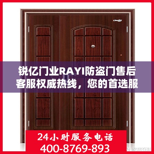 锐亿门业RAYI防盗门售后客服权威热线，您的首选服务指南