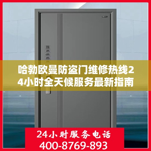 哈勃欧曼防盗门维修热线24小时全天候服务最新指南攻略