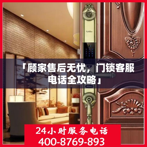 「顾家售后无忧，门锁客服电话全攻略」