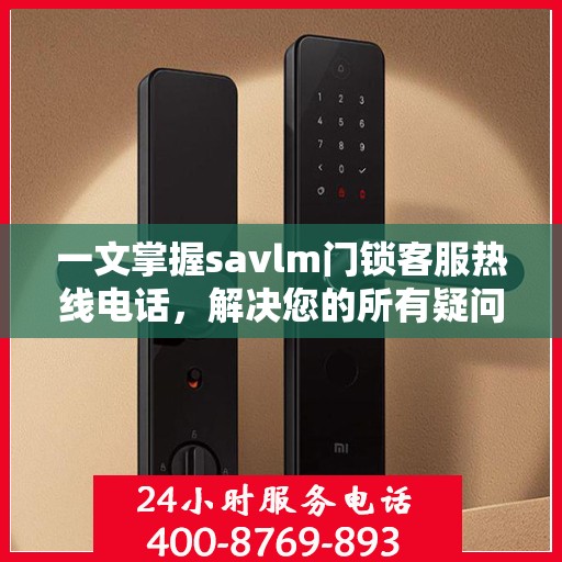 一文掌握savlm门锁客服热线电话，解决您的所有疑问