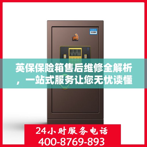 英保保险箱售后维修全解析，一站式服务让您无忧读懂