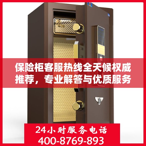 保险柜客服热线全天候权威推荐，专业解答与优质服务