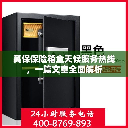 英保保险箱全天候服务热线，一篇文章全面解析