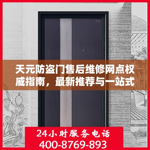 天元防盗门售后维修网点权威指南，最新推荐与一站式服务体验