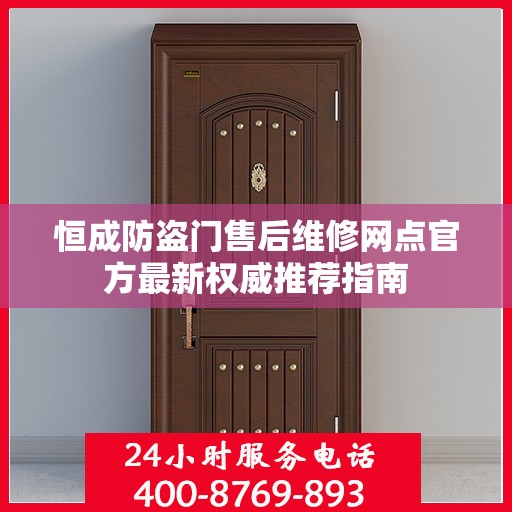 恒成防盗门售后维修网点官方最新权威推荐指南