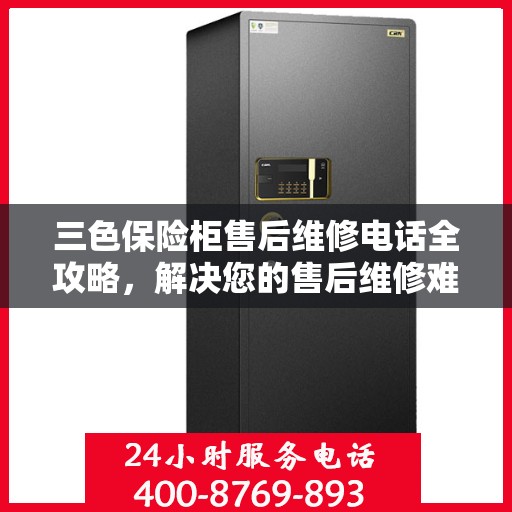 三色保险柜售后维修电话全攻略，解决您的售后维修难题