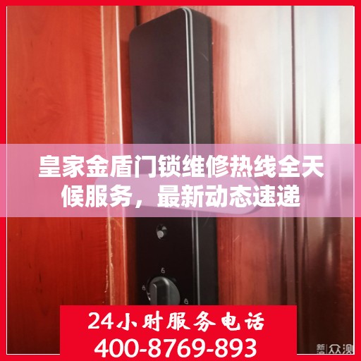 皇家金盾门锁维修热线全天候服务，最新动态速递