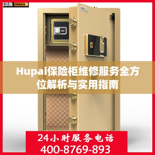 Hupai保险柜维修服务全方位解析与实用指南