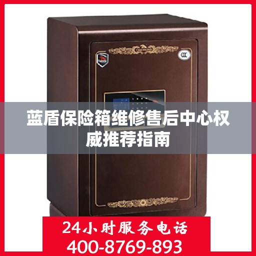 蓝盾保险箱维修售后中心权威推荐指南
