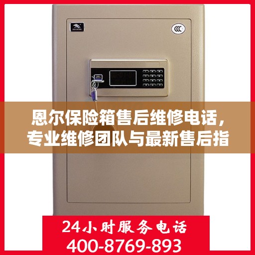 恩尔保险箱售后维修电话，专业维修团队与最新售后指南