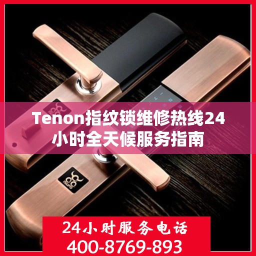 Tenon指纹锁维修热线24小时全天候服务指南