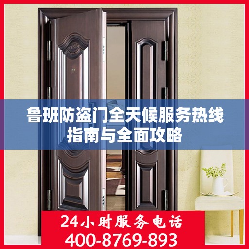 鲁班防盗门全天候服务热线指南与全面攻略