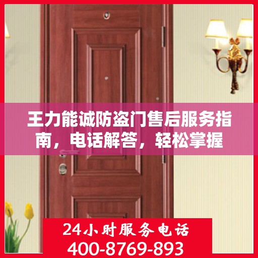 王力能诚防盗门售后服务指南，电话解答，轻松掌握