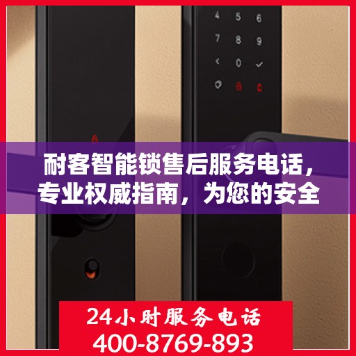 耐客智能锁售后服务电话，专业权威指南，为您的安全保驾护航