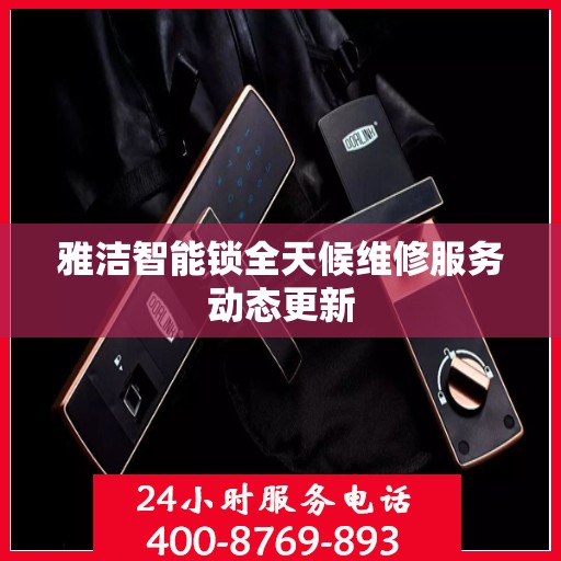 雅洁智能锁全天候维修服务动态更新