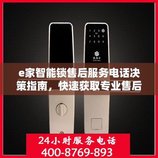 e家智能锁售后服务电话决策指南，快速获取专业售后支持通道
