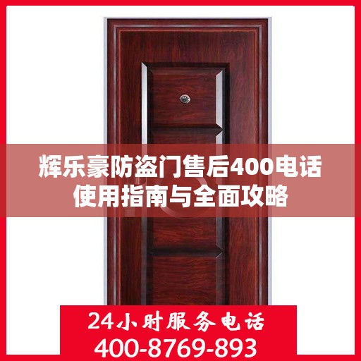 辉乐豪防盗门售后400电话使用指南与全面攻略