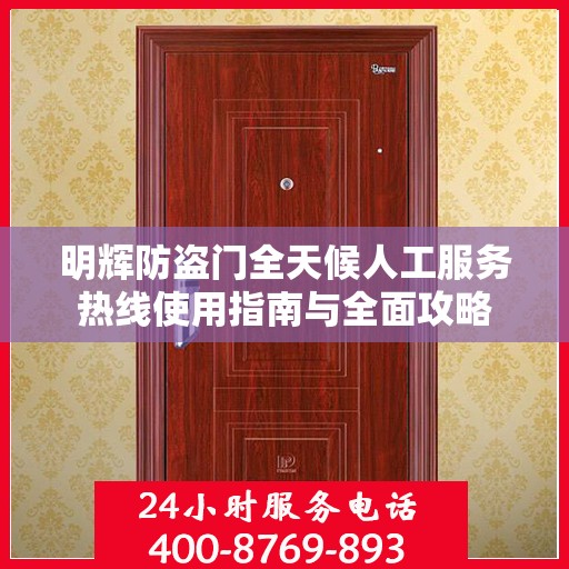 明辉防盗门全天候人工服务热线使用指南与全面攻略