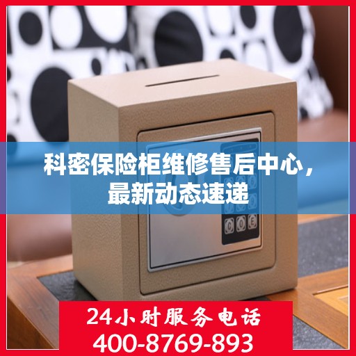 科密保险柜维修售后中心，最新动态速递