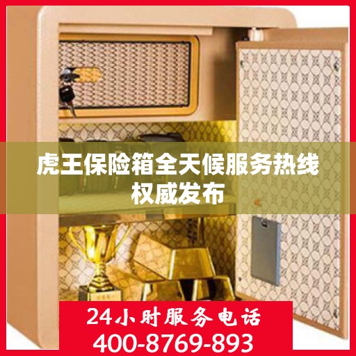 虎王保险箱全天候服务热线权威发布