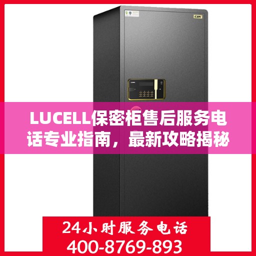 LUCELL保密柜售后服务电话专业指南，最新攻略揭秘热线号码