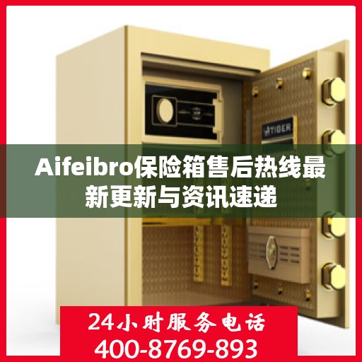 Aifeibro保险箱售后热线最新更新与资讯速递