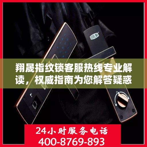 翔晟指纹锁客服热线专业解读，权威指南为您解答疑惑