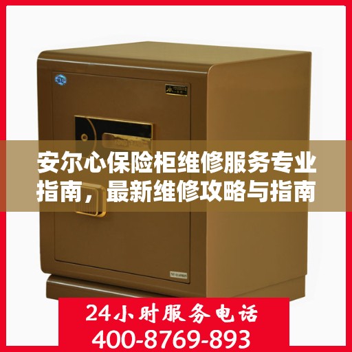 安尔心保险柜维修服务专业指南，最新维修攻略与指南