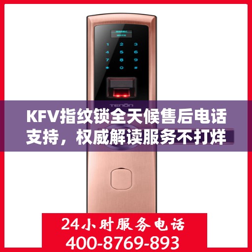 KFV指纹锁全天候售后电话支持，权威解读服务不打烊