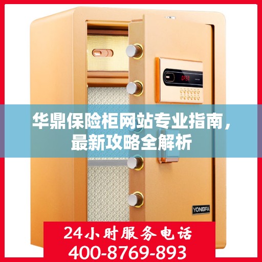 华鼎保险柜网站专业指南，最新攻略全解析