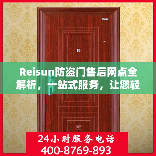 Reisun防盗门售后网点全解析，一站式服务，让您轻松读懂售后保障！
