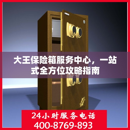 大王保险箱服务中心，一站式全方位攻略指南