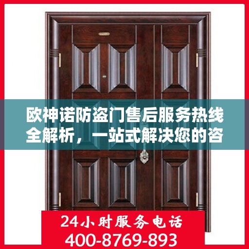欧神诺防盗门售后服务热线全解析，一站式解决您的咨询、报修需求