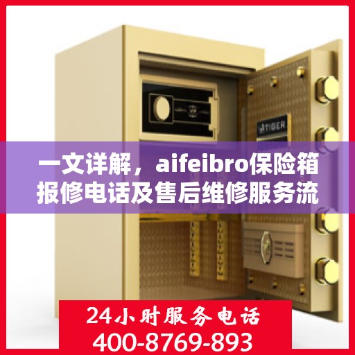 一文详解，aifeibro保险箱报修电话及售后维修服务流程