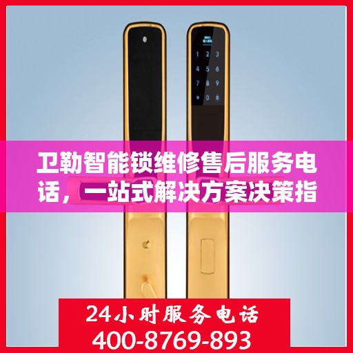 卫勒智能锁维修售后服务电话，一站式解决方案决策指南