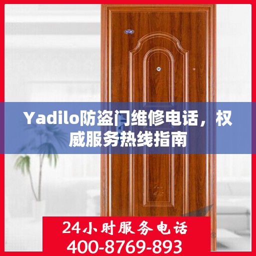 Yadilo防盗门维修电话，权威服务热线指南