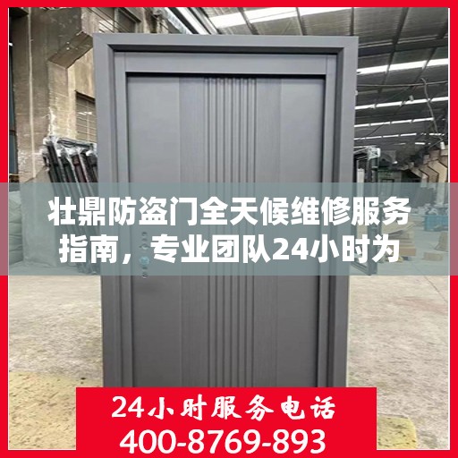 壮鼎防盗门全天候维修服务指南，专业团队24小时为您解答疑惑