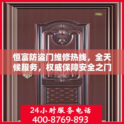 恒富防盗门维修热线，全天候服务，权威保障安全之门维修信息揭秘