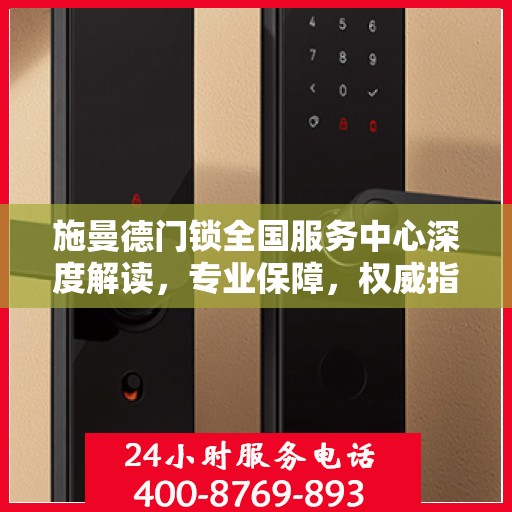 施曼德门锁全国服务中心深度解读，专业保障，权威指南