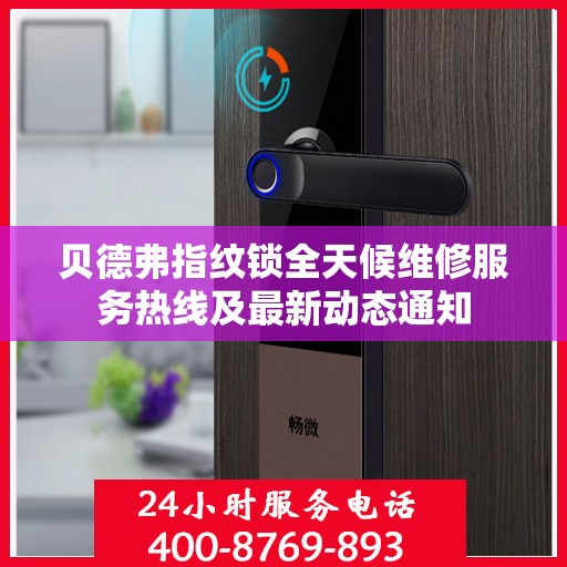 贝德弗指纹锁全天候维修服务热线及最新动态通知