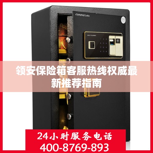 领安保险箱客服热线权威最新推荐指南