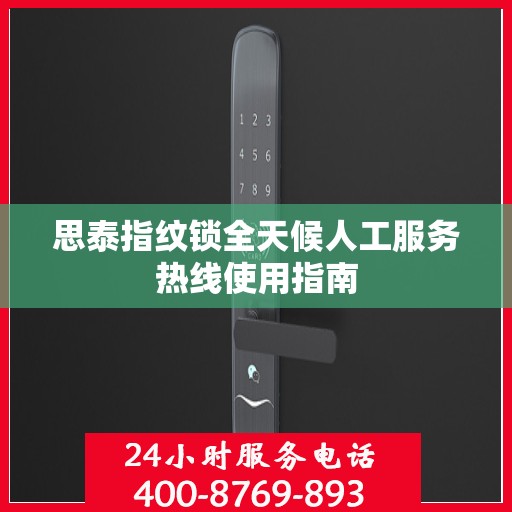 思泰指纹锁全天候人工服务热线使用指南