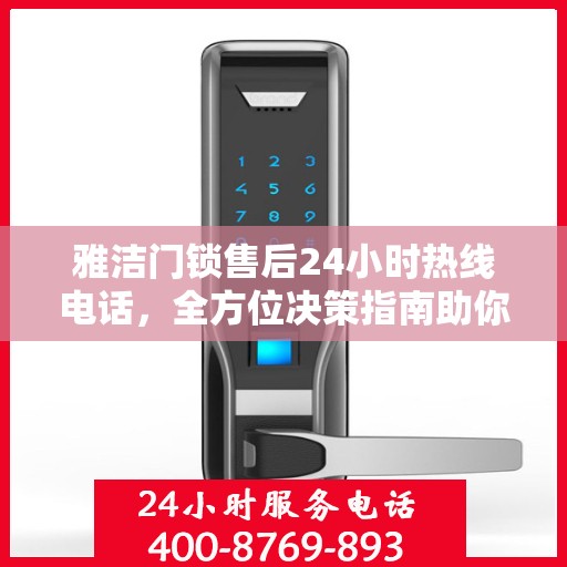 雅洁门锁售后24小时热线电话，全方位决策指南助你无忧售后！