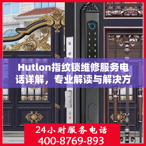 Hutlon指纹锁维修服务电话详解，专业解读与解决方案
