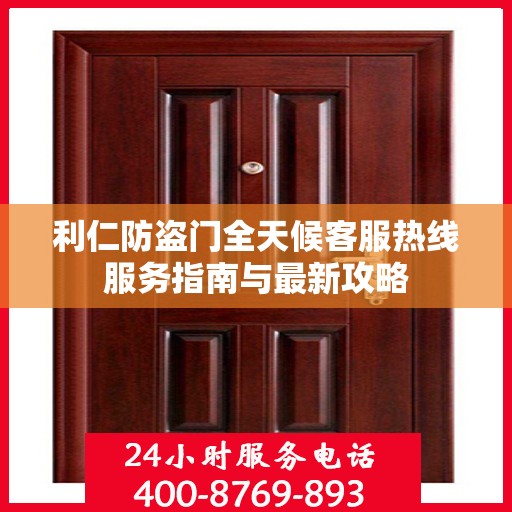 利仁防盗门全天候客服热线服务指南与最新攻略