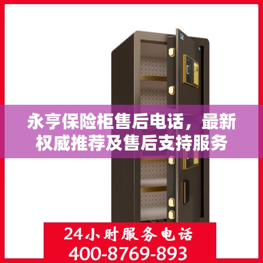 永亨保险柜售后电话，最新权威推荐及售后支持服务